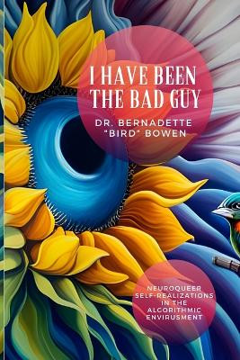 I have been the bad guy: Neuroqueer Self-Realizations in the Algorithmic Envirusment by Dr Bernadette Bird Bowen 9781088266410