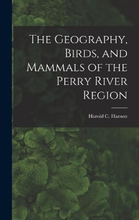 The Geography, Birds, and Mammals of the Perry River Region by Harold C (Harold Carsten) 1 Hanson 9781013816468