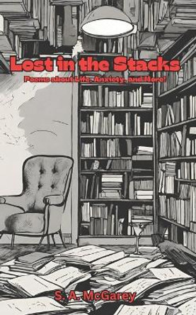 Lost in the Stacks: Poems about life, anxiety, and more. by S a McGarey 9781088683361