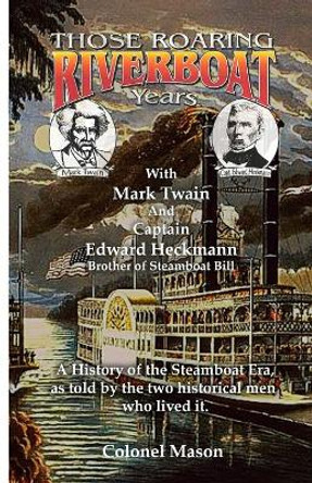 Those Roaring Riverboat Years: A History of the Steamboat Era by Colonel Mason 9781089121794