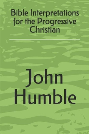 Bible Interpretations for the Progressive Christian by John Humble 9781089429081