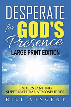 Desperate for God's Presence: Understanding Supernatural Atmospheres (Large Print Edition) by Bill Vincent 9781088254981