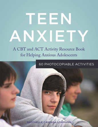 Teen Anxiety: A CBT and Act Activity Resource Book for Helping Anxious Adolescents by Raychelle Cassada Lohmann