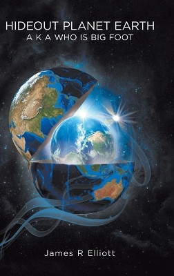 Hideout Planet Earth: A K A Who Is Big Foot by James R Elliott 9780228819882