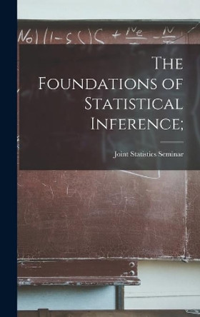 The Foundations of Statistical Inference; by Joint Statistics Seminar (1959 Univ 9781013416064