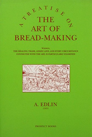 A Treatise on the Art of Bread-making: Wherein, the Mealing Trade, Assize Laws, and Every Circumstance Connected with the Art, is Particularly Examined by Abraham Edlin 9781903018347