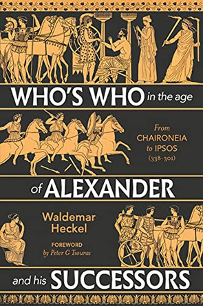 Who's Who in the Age of Alexander and his Successors: From Chaironeia to Ipsos (338-301 BC) by Waldemar Heckel 9781784386481