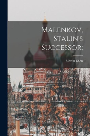 Malenkov, Stalin's Successor; by Martin Ebon 9781013426322