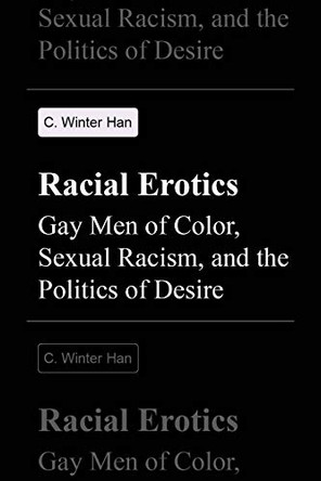 Racial Erotics: Gay Men of Color, Sexual Racism, and the Politics of Desire by C. Winter Han 9780295749082