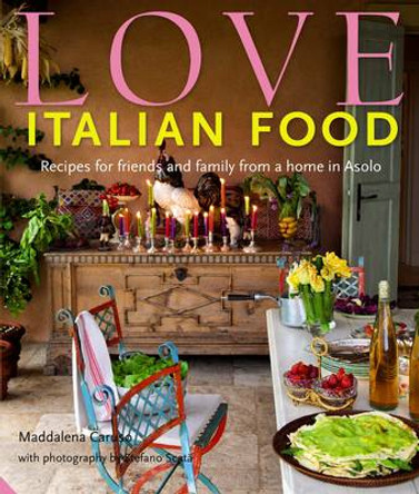 Love Italian Food: Recipes for Friends and Family from a Home in Asolo by Maddalena Caruso 9781906417758