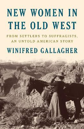 New Women in the Old West: From Settlers to Suffragists, an Untold American Story by Winifred Gallagher 9780735223257