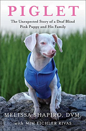 Piglet: The Unexpected Story of a Deaf, Blind, Pink Puppy and His Family Melissa Shapiro, DVM 9781982167165