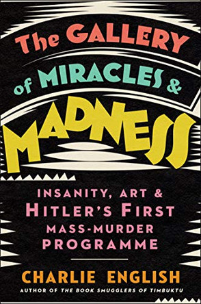 The Gallery of Miracles and Madness: Insanity, Art and Hitler's first Mass-Murder Programme by Charlie English 9780008299620