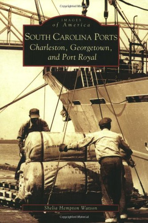 South Carolina Ports:: Charleston, Georgetown, and Port Royal by Shelia Hempton Watson 9780738517216