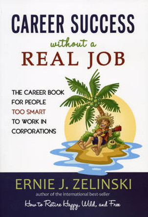 Career Success Without a Real Job: The Career Book for People Too Smart to Work in Corporations by Ernie J. Zelinski 9780969419471