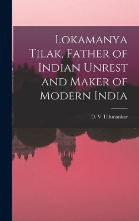 Lokamanya Tilak, Father of Indian Unrest and Maker of Modern India by D V Tahmankar 9781013411526