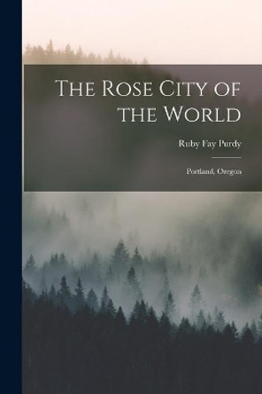 The Rose City of the World: Portland, Oregon by Ruby Fay Purdy 9781013420771