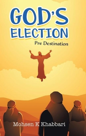 God's Election: Pre Destination by Mohsen K Khabbari 9780228851967