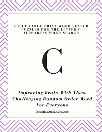 Adult Large Print Word Search Puzzles for the Letter C Alphabets Word Search: Improving Brain With These lenging Random Order Word For Everyone by Priscilla Duncan Nyamie 9781088704820