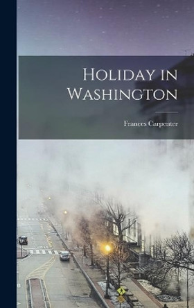 Holiday in Washington by Frances 1890-1972 Carpenter 9781013428234