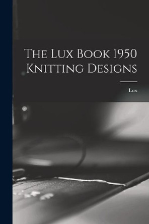 The Lux Book 1950 Knitting Designs by Lux 9781013628276