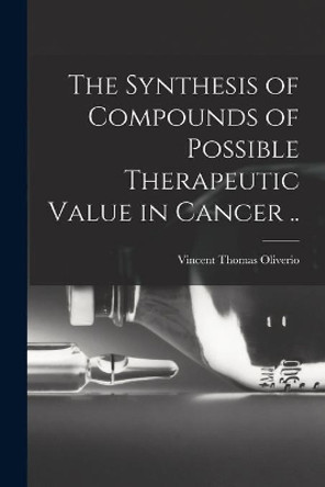 The Synthesis of Compounds of Possible Therapeutic Value in Cancer .. by Vincent Thomas 1928- Oliverio 9781013639456