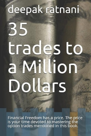 35 trades to a Million Dollars: Financial Freedom has a price. The price is your time devoted to mastering the option trades mentioned in this book. by Deepak Ratnani 9781089049944
