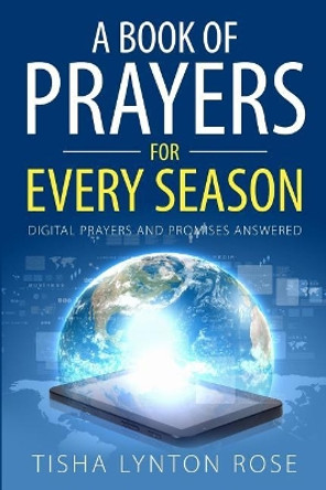 A Book of Prayers for Every Season: Digital Prayers and Promises Answered by Tisha Lynton Rose 9780999345580