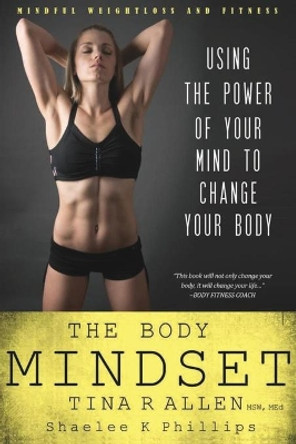 The Body Mindset: Using the Power of Your Mind to Change your Body by Shaelee Kae Phillips 9780999501900