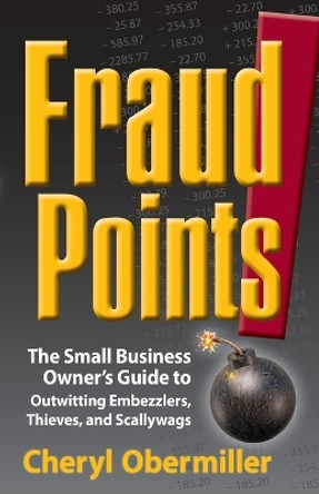 FraudPoints! The Small Business Owner's Guide to Outwitting Embezzlers, Thieves, and Scallywags by Cheryl Obermiller 9780999495117