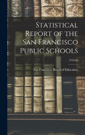 Statistical Report of the San Francisco Public Schools; 1953-62 by San Francisco (Calif ) Board of Educ 9781013668852