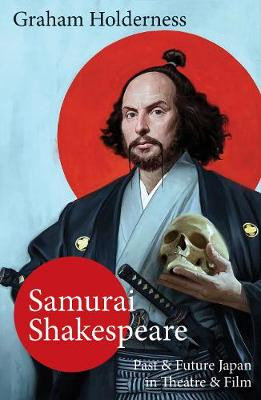 Samurai Shakespeare: Past and Future Japan in Theatre and Film by Graham Holderness 9781913087197