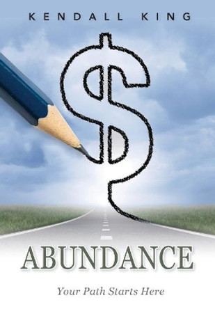 Abundance: Your Path Starts Here by Kendall King 9780999705919