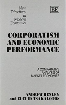 CORPORATISM AND ECONOMIC PERFORMANCE: A Comparative Analysis of Market Economies by Andrew Henley 9781852785390