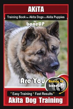 Akita Training Book for Akita Dogs & Akita Puppies by Boneup Dog Training: Are You Ready to Bone Up? Easy Training * Fast Results Akita Dog Training by Karen Douglas Kane 9781090526816