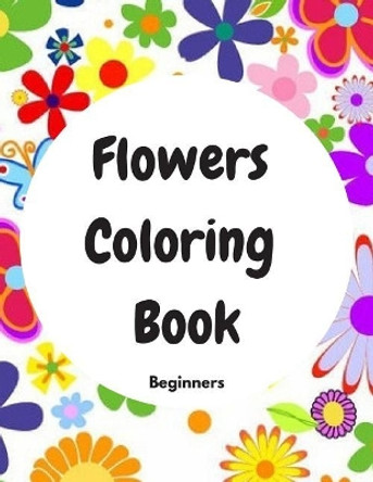 Flowers Coloring Book Beginners: Beginners by Flower Coloring Books 9781090637062