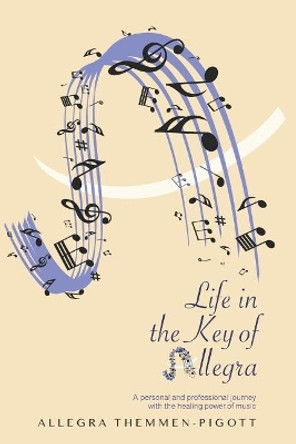 Life in the Key of Allegra: A Personal and Professional Journey with the Healing Powers of Music by Allegra Themmen-Pigott 9781090757340