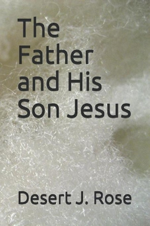 The Father and His Son Jesus by Desert J Rose 9781090965103