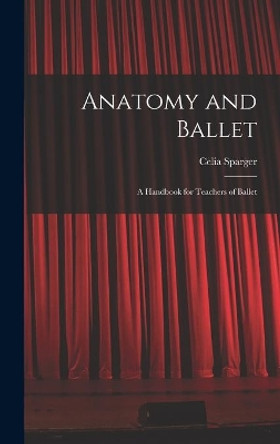 Anatomy and Ballet; a Handbook for Teachers of Ballet by Celia Sparger 9781013670794