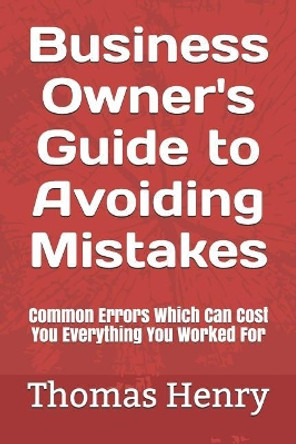 Business Owner's Guide to Avoiding Mistakes: Common Errors Which Can Cost You Everything You Worked for by Thomas Henry 9781091197855