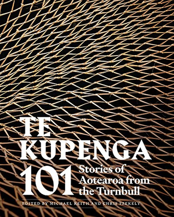 Te Kupenga: 101 stories of Aotearoa from the Turnbull by Michael Keith 9780995143173