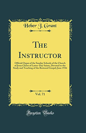 The Instructor, Vol. 71: Official Organ of the Sunday Schools of the Church of Jesus Christ of Latter-Day Saints, Devoted to the Study and Teaching of the Restored Gospel; June 1936 (Classic Reprint) by Heber J. Grant 9780366535729