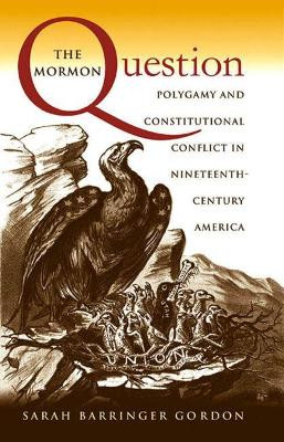 The Mormon Question: Polygamy and Constitutional Conflict in Nineteenth-Century America by Sarah Barringer Gordon 9780807849873