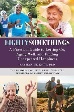 Eightysomethings: A Practical Guide to Letting Go, Aging Well, and Finding Unexpected Happiness by Katharine Esty 9781510771208