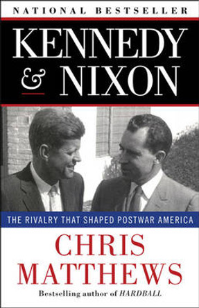 Kennedy & Nixon: The Rivalry that Shaped Postwar America by Chris Matthews 9781451644289