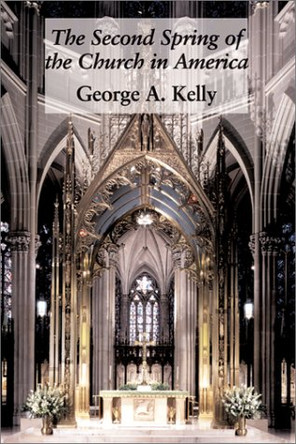 The Second Spring of the Church in America by George A. Kelly 9781890318796
