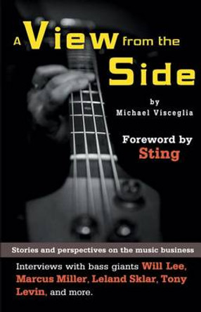 A View from the Side: Stories and Perspectives on the Music Business: Interviews with Bass Giants Will Lee, Marcus Miller, Leland Sklar, Tony Levin, and More by Michael Visceglia 9781470627157