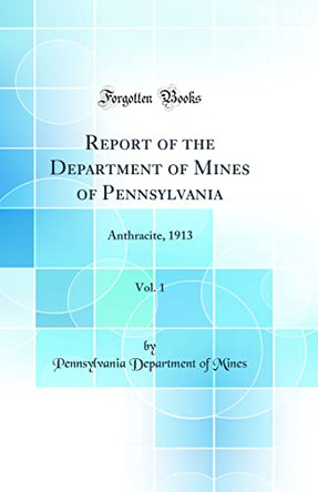 Report of the Department of Mines of Pennsylvania, Vol. 1: Anthracite, 1913 (Classic Reprint) by Pennsylvania Department of Mines 9780366393787