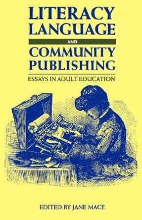 Literacy, Language and Community Publishing: Essays in Adult Education by Jane Mace