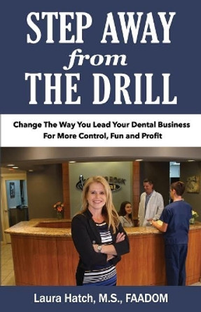 Step Away From The Drill: Your Dental Front Office Handbook to Accelerate Training and Elevate Customer Service by Hatch M S 9780998849607